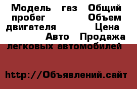  › Модель ­ газ › Общий пробег ­ 70 000 › Объем двигателя ­ 2 300 › Цена ­ 120 000 -  Авто » Продажа легковых автомобилей   